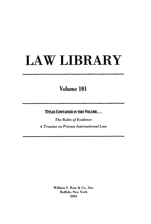 handle is hein.journals/lawlib101 and id is 1 raw text is: LAW LIBRARY

Volume 101

TITLES CONTAINED IN THIS VOLUME...
The Rules of Evidence
A Treatise on Private International Law

William S. Hein & Co., Inc.
Buffalo, New York
2005


