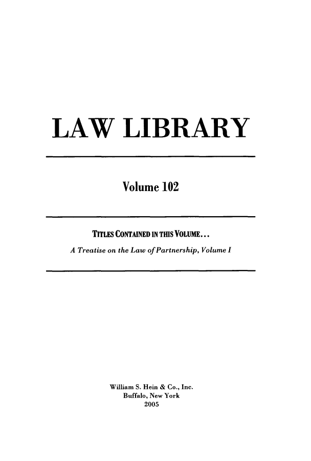 handle is hein.journals/lawlib102 and id is 1 raw text is: LAW LIBRARY

Volume 102

TITLES CONTAINED IN THIS VOLUME...
A Treatise on the Law of Partnership, Volume I

William S. Hein & Co., Inc.
Buffalo, New York
2005


