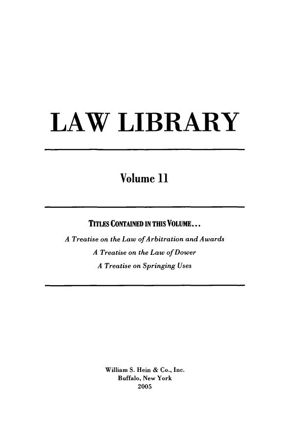 handle is hein.journals/lawlib11 and id is 1 raw text is: LAW LIBRARY

Volume 11

TITLES CONTAINED IN THIS VOLUME...
A Treatise on the Law ofArbitration and Awards
A Treatise on the Law of Dower
A Treatise on Springing Uses

William S. Hein & Co., Inc.
Buffalo, New York
2005


