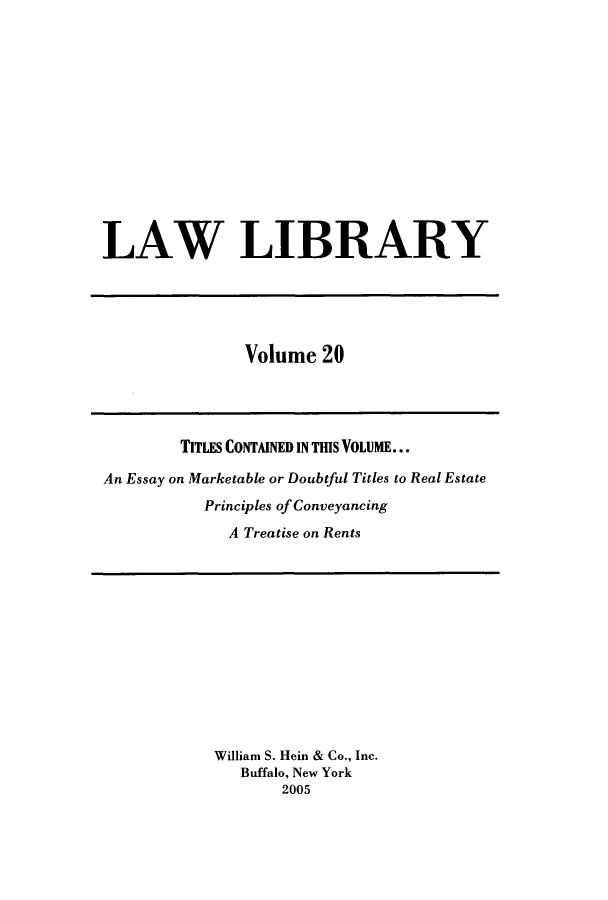 handle is hein.journals/lawlib20 and id is 1 raw text is: LAW LIBRARY

Volume 20

TITLES CONTAINED IN THIS VOLUME...
An Essay on Marketable or Doubtful Titles to Real Estate
Principles of Conveyancing
A Treatise on Rents

William S. Hein & Co., Inc.
Buffalo, New York
2005


