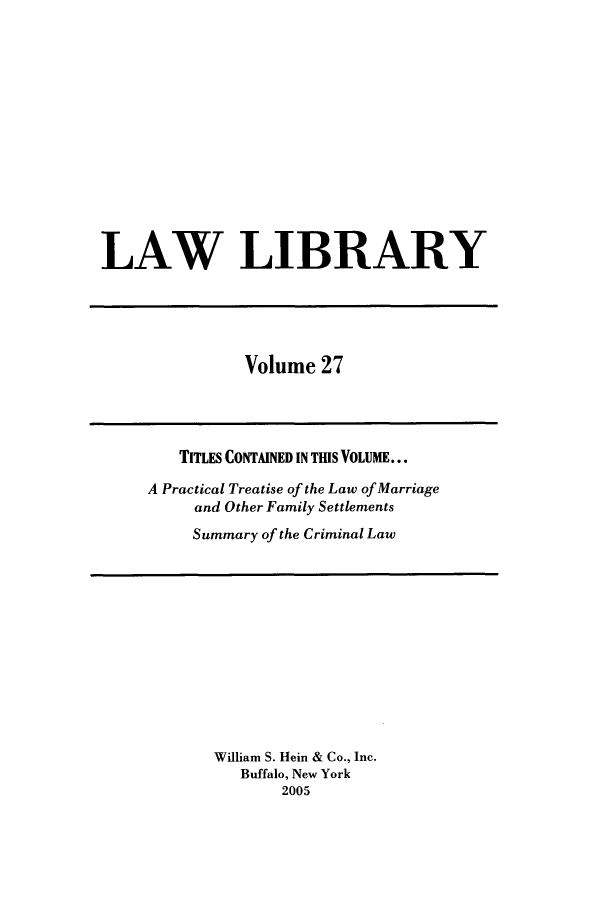 handle is hein.journals/lawlib27 and id is 1 raw text is: LAW LIBRARY

Volume 27

TITLES CONTAINED IN THIS VOLUME...
A Practical Treatise of the Law of Marriage
and Other Family Settlements
Summary of the Criminal Law

William S. Hein & Co., Inc.
Buffalo, New York
2005


