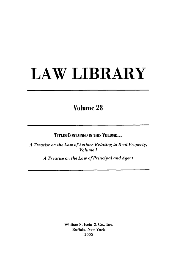 handle is hein.journals/lawlib28 and id is 1 raw text is: LAW LIBRARY

Volume 28

TITLES CONTAINED IN TIS VOLUME...
A Treatise on the Law ofActions Relating to Real Property,
Volume I
A Treatise on the Law of Principal and Agent

William S. Hein & Co., Inc.
Buffalo, New York
2005


