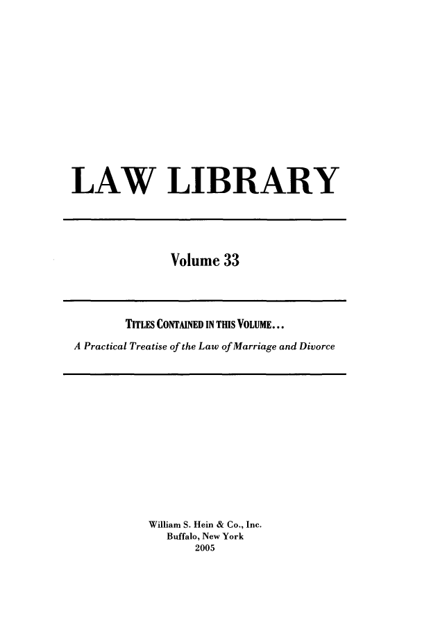 handle is hein.journals/lawlib33 and id is 1 raw text is: LAW LIBRARY

Volume 33

TITLES CONTAINED IN THIS VOLUME...
A Practical Treatise of the Law of Marriage and Divorce

William S. Hein & Co., Inc.
Buffalo, New York
2005


