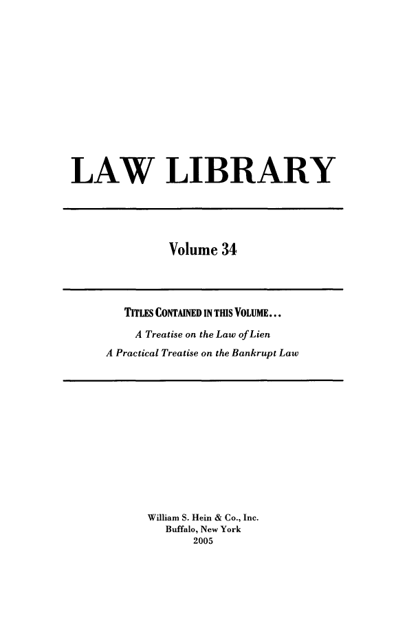 handle is hein.journals/lawlib34 and id is 1 raw text is: LAW LIBRARY

Volume 34

TITLES CONTAINED IN THIS VOLUME...
A Treatise on the Law of Lien
A Practical Treatise on the Bankrupt Law

William S. Hein & Co., Inc.
Buffalo, New York
2005


