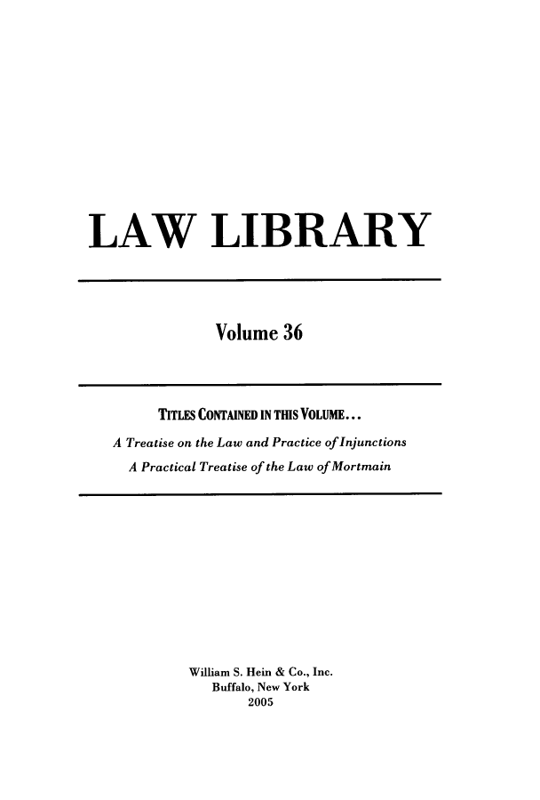 handle is hein.journals/lawlib36 and id is 1 raw text is: LAW LIBRARY

Volume 36

TITLES CONTAINED IN THIS VOLUME...
A Treatise on the Law and Practice of Injunctions
A Practical Treatise of the Law of Mortmain

William S. Hein & Co., Inc.
Buffalo, New York
2005


