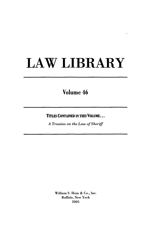 handle is hein.journals/lawlib46 and id is 1 raw text is: LAW LIBRARY

Volume 46

TITLES CONTAINED IN THIS VOLUME...
A Treatise on the Law of Sheriff

William S. Hein & Co., Inc.
Buffalo, New York
2005


