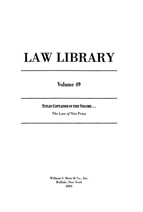 handle is hein.journals/lawlib49 and id is 1 raw text is: LAW LIBRARY

Volume 49

TITLES CONTAINED IN THIS VOLUME...
The Law of Nisi Prius

William S. Hein & Co., Inc.
Buffalo, New York
2005


