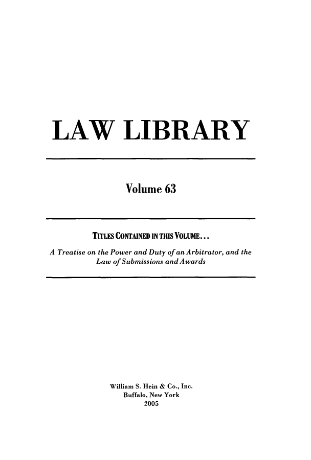 handle is hein.journals/lawlib63 and id is 1 raw text is: LAW LIBRARY

Volume 63

TITLES CONTAINED IN THIS VOLUME...
A Treatise on the Power and Duty of an Arbitrator, and the
Law of Submissions and Awards

William S. Hein & Co., Inc.
Buffalo, New York
2005


