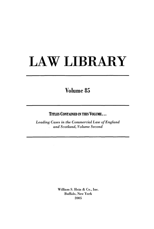 handle is hein.journals/lawlib85 and id is 1 raw text is: LAW LIBRARY

Volume 85

TITLES CONTAINED IN THIS VOLUME...
Leading Cases in the Commercial Law of England
and Scotland, Volume Second

William S. Hein & Co., Inc.
Buffalo, New York
2005


