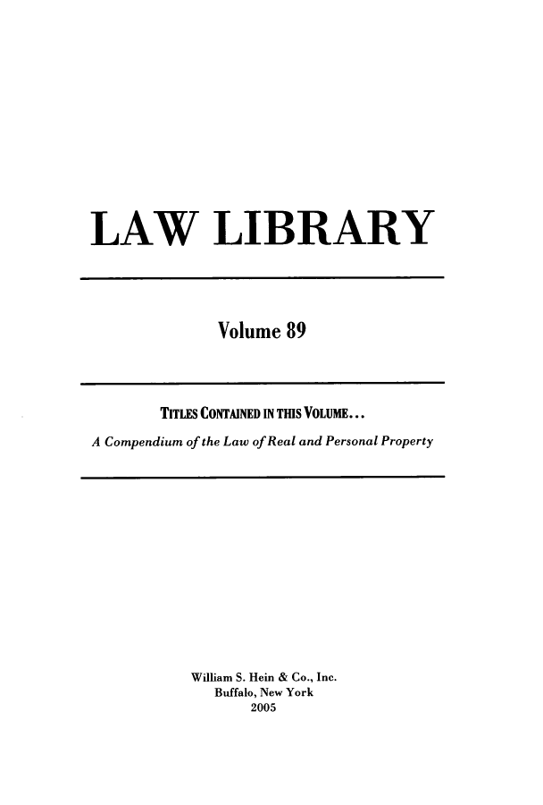 handle is hein.journals/lawlib89 and id is 1 raw text is: LAW LIBRARY

Volume 89

TITLES CONTAINED IN THIS VOLUME...
A Compendium of the Law of Real and Personal Property

William S. Hein & Co., Inc.
Buffalo, New York
2005


