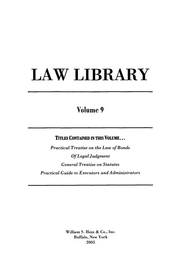 handle is hein.journals/lawlib9 and id is 1 raw text is: LAW LIBRARY

Volume 9

TITLES CONTAINED IN THIS VOLUME...
Practical Treatise on the Law of Bonds
OfLegal Judgment
General Treatise on Statutes
Practical Guide to Executors and Administrators

William S. Hein & Co., Inc.
Buffalo, New York
2005


