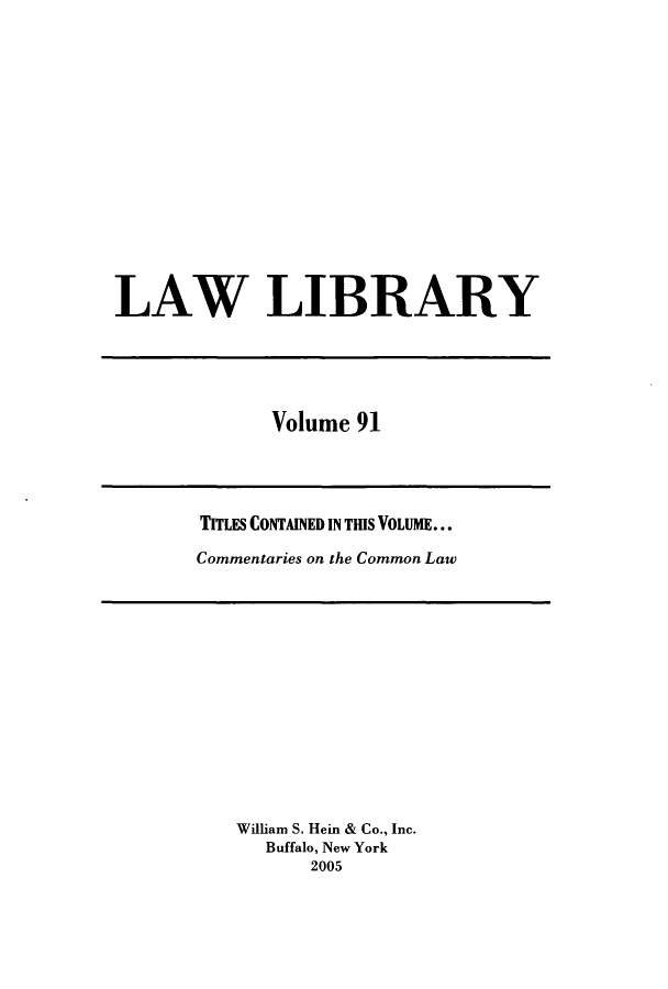 handle is hein.journals/lawlib91 and id is 1 raw text is: LAW LIBRARY

Volume 91

TITLES CONTAINED IN TIS VOLUME...
Commentaries on the Common Law

William S. Hein & Co., Inc.
Buffalo, New York
2005



