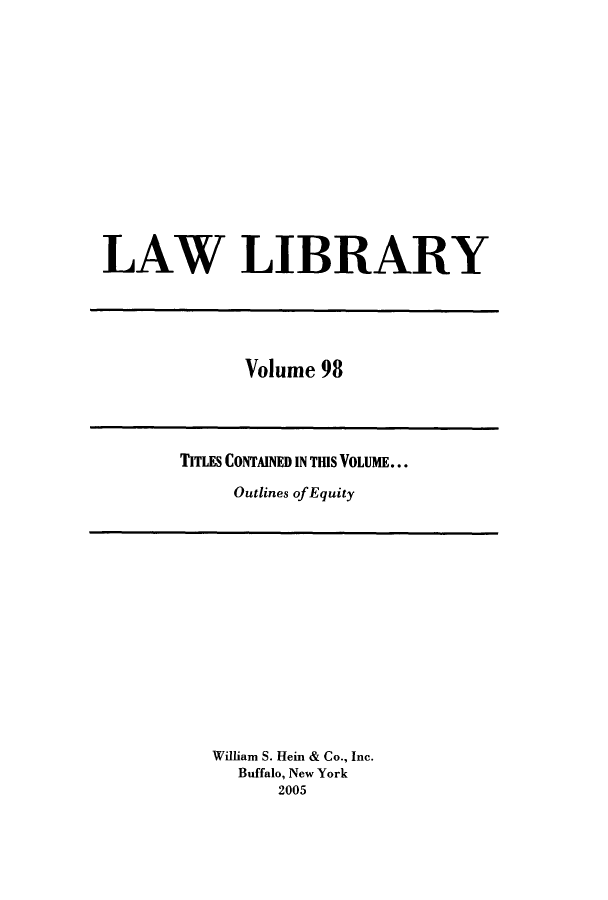 handle is hein.journals/lawlib98 and id is 1 raw text is: LAW LIBRARY

Volume 98

TITLES CONTAINED IN THIS VOLUME...
Outlines of Equity

William S. Hein & Co., Inc.
Buffalo, New York
2005


