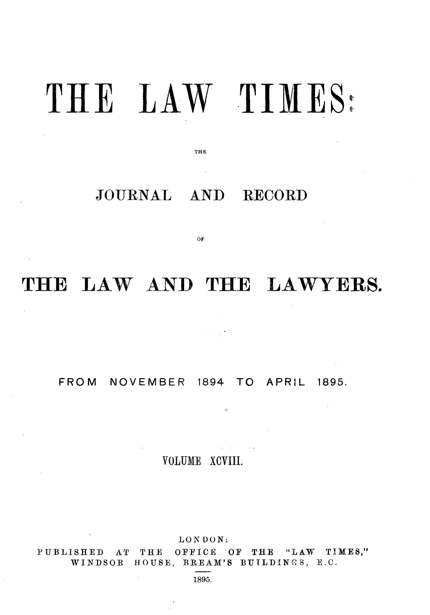 handle is hein.journals/lawtms98 and id is 1 raw text is: 








THE


LAW


TIMES :


JOURNAL


FROM


AND


RECORD


AND THE LAWYERS.


NOVEMBER


1894 TO APRIL


VOLUME


xcviii.


PUBLISHED
   WINDS


AT
OR.


THE
flOUSE,


LONDON:
OFFICE OF THE LAW
BREAM'S BUILDINCS,
  1895.


TIMES,
E. C.


THE LAW


1895.


