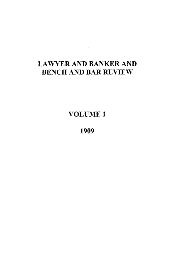 handle is hein.journals/lbancelj1 and id is 1 raw text is: LAWYER AND BANKER AND
BENCH AND BAR REVIEW
VOLUME 1
1909


