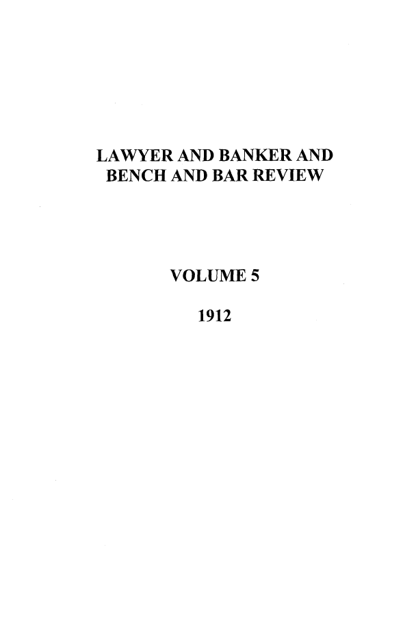 handle is hein.journals/lbancelj5 and id is 1 raw text is: LAWYER AND BANKER AND
BENCH AND BAR REVIEW
VOLUME 5
1912



