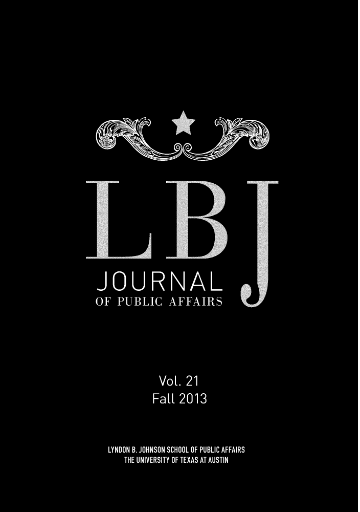 handle is hein.journals/lbjalopua21 and id is 1 raw text is: JOURNAL
OF PUBLIC AFFAIRS
VotL. 21
Fatt 2013
LYNDON B. JOHNSON SCHOOL OF PUBLIC AFFAIRS
THE UNIVERSITY OF TEXAS AT AUSTIN


