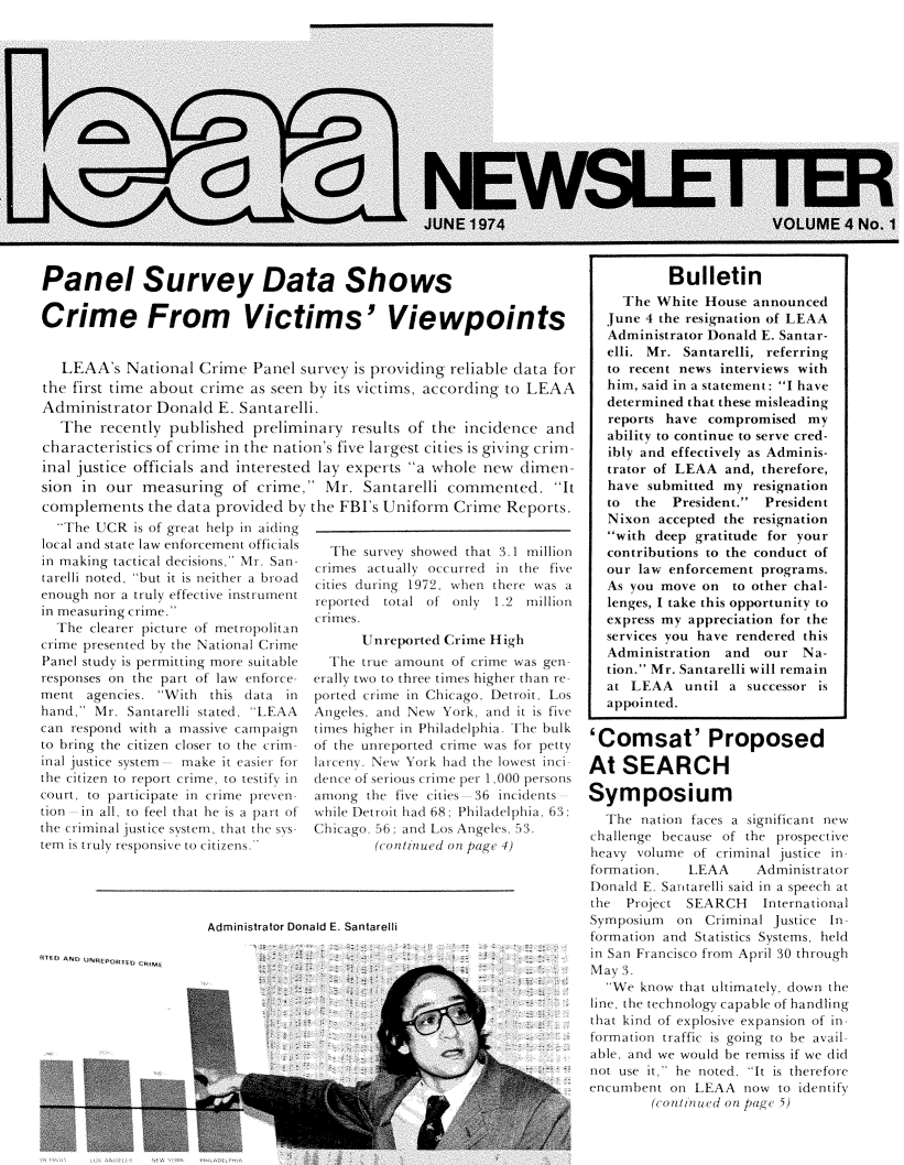handle is hein.journals/leaanews4 and id is 1 raw text is: 

















Panel Survey Data Shows

Crime From Victims' Viewpoints


   LEAA's  National  Crime  Panel survey  is providing reliable data for
the first time about crime  as seen by its victims, according to LEAA
Administrator  Donald   E. Santarelli.
   The  recently published  preliminary  results of the incidence  and
characteristics of crime in the nation's five largest cities is giving crim-
inal justice officials and interested lay experts a whole new  dimen-
ston in  our measuring   of  crime,  Mr.  Santarelli commented. It


complements   the data provided  by
  The UCR  is of great help in aiding
local and state law enforcement officials
in making tactical decisions, Mr. San-
tarelli noted, but it is neither a broad
enough nor a truly effective instrunent
in measuring crime.'
  The  clearer picture of metropolitan
crime presented by the National Crime
Panel study is permitting more suitable
responses on the part of law enforce-
ment  agencies. With  this data in
hand, Mr.  Santarelli stated, LEAA
can respond with a massive campaign
to bring the citizen closer to the crim-
inal justice system make it easier for
the citizen to report crime, to testify in
court, to participate in crime preven-
tion in all, to feel that he is a part of
the criminal justice system, that the sys-
tem is truly responsive to citizens.




                      Administrator Don

14EO A.0


the FBI's Uniform  Crime  Reports.


   The survey showed that 3.1 million
 crimes actually occurred in the five
 cities during 1972, when there was a
 reported total of only 1.2  million
 cimes.
       Unreported Crime High
  The  true amount of crime was gen-
erally two to three times higher than re-
ported crime in Chicago, Detroit. Los
Angeles, and New  York, and it is five
times higher in Philadelphia. The bulk
of the unreported crime was for petty
larceny. New York had the lowest inci
dence of serious crime per 1,000 persons
among  the five cities 36 incidents
while Detroit had 68; Philadelphia, 63;
Chicago, 56; and Los Angeles. 53.
        (continued on pagc 4)


aid E. Santarelli


           Bulletin
     The White  House announced
  June  4 the resignation of LEAA
  Administrator Donald E. Santar-
  elli. Mr.  Santarelli, referring
  to recent news  interviews with
  him, said in a statement: I have
  determined that these misleading
  reports have  compromised  my
  ability to continue to serve cred-
  ibly and effectively as Adminis-
  trator of LEAA  and, therefore,
  have  submitted my  resignation
  to  the  President. President
  Nixon  accepted the resignation
  with  deep gratitude for your
  contributions to the conduct of
  our  law enforcement programs.
  As  you move on  to other chal-
  lenges, I take this opportunity to
  express my appreciation for the
  services you have rendered this
  Administration  and  our  Na-
  tion. Mr. Santarelli will remain
  at  LEAA   until a successor is
  appointed.

'Comsat' Proposed

At   SEARCH

Symposium
  The  nation faces a significant new
challenge because of the prospective
heavy volume  of criminal justice in-
formation,   LEAA     Administrator
Donald E. Santarelli said in a speech at
the  Project SEARCH International
Symposium   on  Criminal Justice In-
formation and Statistics Systems, held
in San Francisco from April 30 through
May 3.
  We  know that ultimately, down the
line, the technology capable of handling
that kind of explosive expansion of in
formation traffic is going to be avail
able, and we would be remiss if we did
not use it, he noted. It is therefore
encumbent  on LEAA   now to identify
        (continued on pagce 5)


