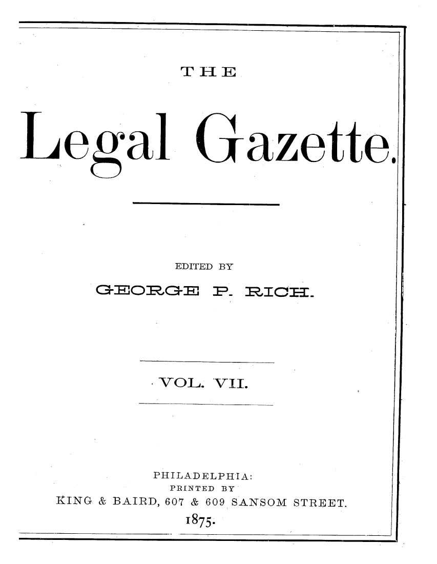 handle is hein.journals/legaz7 and id is 1 raw text is: THlE
Legal Gazte
EDITED BY
* VOL. VII.
PHILADELPHIA:
PRINTED BY
KING & BAIRD, 607 & 609 SANSOM STREET.
1875-


