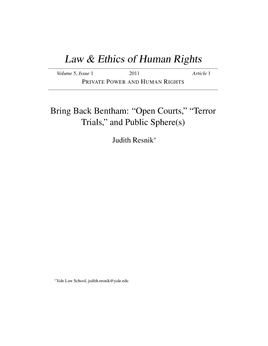 handle is hein.journals/lehr5 and id is 1 raw text is: 






    Law   &   Ethics  of Human Rights
  Volume 5, Issue 1    2011              Article 1
         PRIVATE POWER AND HUMAN RIGHTS



Bring  Back  Bentham:  Open   Courts, Terror
         Trials, and Public Sphere(s)

                  Judith Resnik*


Yale Law School, judith.resnik@yale.edu



