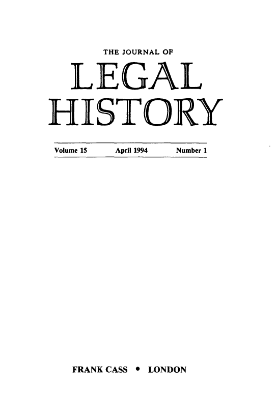 handle is hein.journals/lglhis15 and id is 1 raw text is: 
      THE JOURNAL OF
  LEGAL
HISTORY
Volume 15  April 1994  Number 1


FRANK CASS * LONDON


