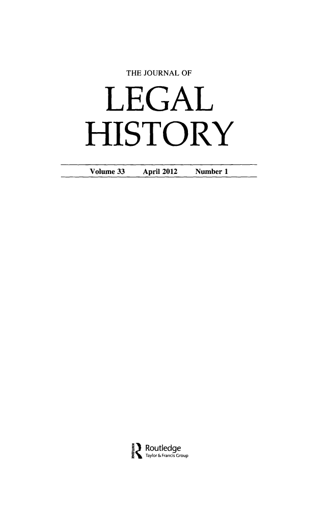 handle is hein.journals/lglhis33 and id is 1 raw text is: 

      THE JOURNAL OF

   LEGAL

HISTORY


Volume 33 April 2012 Number 1


I Routledge
  Taylor & Francis Group


