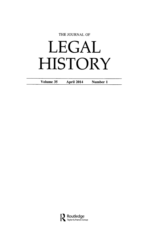 handle is hein.journals/lglhis35 and id is 1 raw text is: 

      THE JOURNAL OF

   LEGAL

HISTORY


Volume 35 April 2014 Number 1


3Z Routledge
I     Taylor & Francis Group



