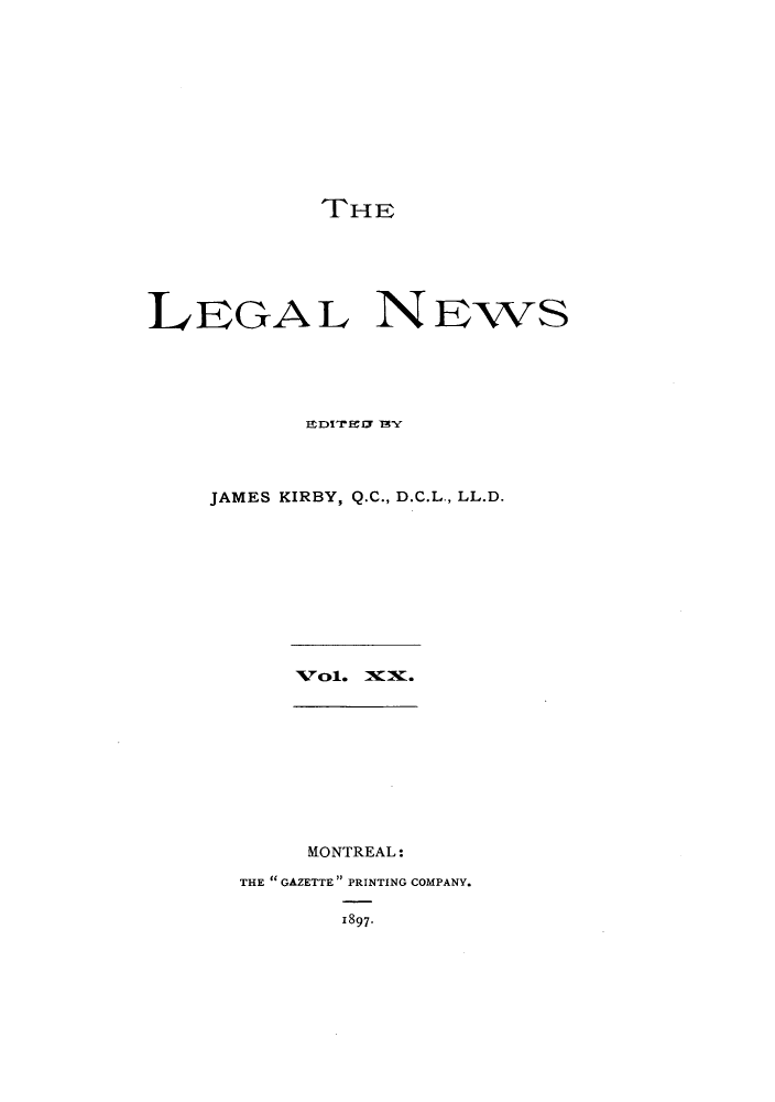 handle is hein.journals/lglnws20 and id is 1 raw text is: THE
LEGAL NEws
EDIEDF TEY
JAMES KIRBY, Q.C., D.C.L., LL.D.
Vol. X.
MONTREAL:
THE  GAZETTE  PRINTING COMPANY.
1897-


