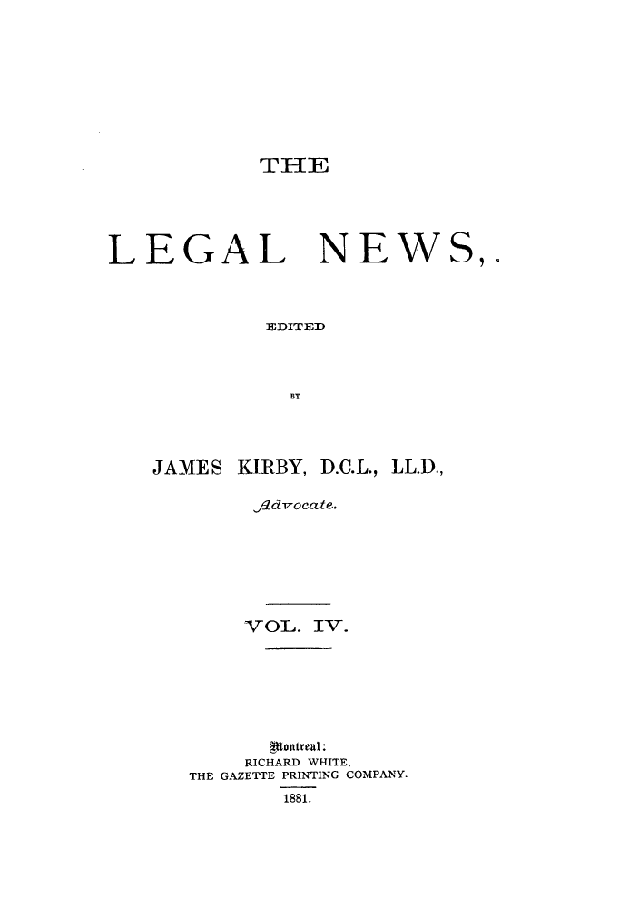 handle is hein.journals/lglnws4 and id is 1 raw text is: THE

LEGAL

NEWS,.

ED1:ITERD
BY

JAMES KIRBY, D.C.L., LL.D.,
fldvocate.
VOL. IV.
ptontrea1:
RICHARD WHITE,
THE GAZETTE PRINTING COMPANY.
1881.


