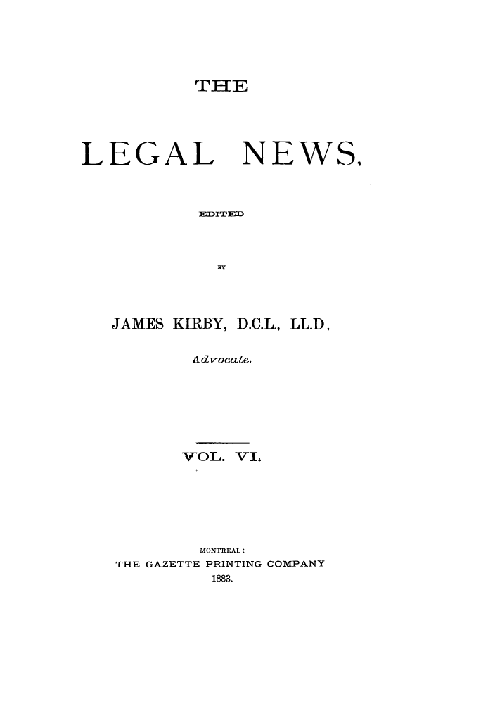 handle is hein.journals/lglnws6 and id is 1 raw text is: THE

LEGAL

NEWS,

BYTE

JAMES KIRBY, D.C.L., LL.D,
Advocate.
YfOL. VL
MONTREAL:
THE GAZETTE PRINTING COMPANY
1883.


