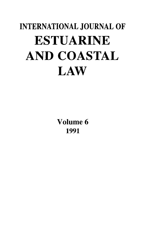 handle is hein.journals/ljmc6 and id is 1 raw text is: INTERNATIONAL JOURNAL OF
ESTUARINE
AND COASTAL
LAW
Volume 6
1991


