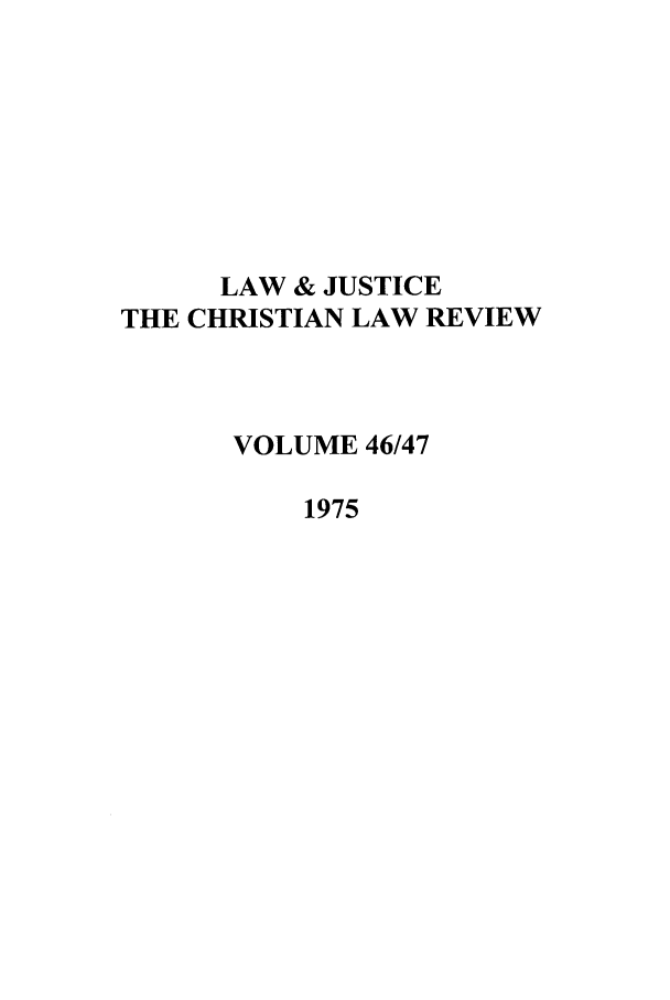 handle is hein.journals/ljusclr46 and id is 1 raw text is: LAW & JUSTICE
THE CHRISTIAN LAW REVIEW
VOLUME 46/47
1975


