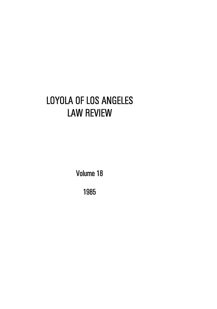 handle is hein.journals/lla18 and id is 1 raw text is: LOYOLA OF LOS ANGELES
LAW REVIEW

Volume 18
1985


