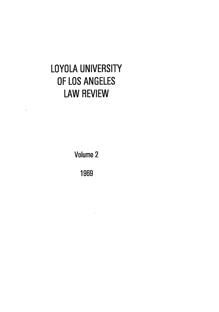 handle is hein.journals/lla2 and id is 1 raw text is: LOYOLA UNIVERSITY
OF LOS ANGELES
LAW REVIEW
Volume 2

1969


