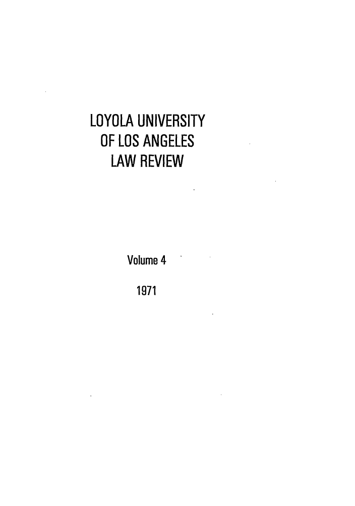 handle is hein.journals/lla4 and id is 1 raw text is: LOYOLA UNIVERSITY
OF LOS ANGELES
LAW REVIEW
Volume 4

1971



