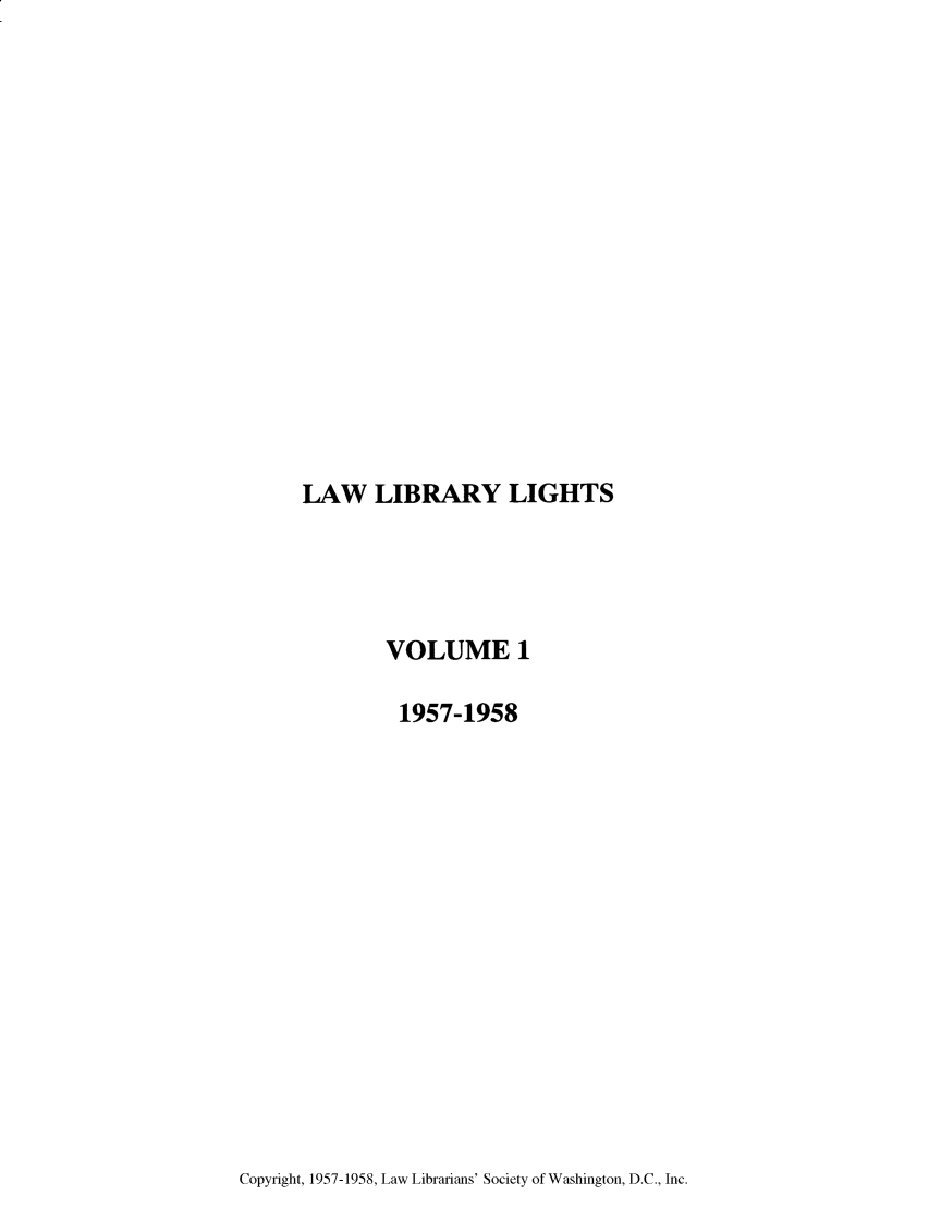 handle is hein.journals/lll1 and id is 1 raw text is: LAW LIBRARY LIGHTS

VOLUME 1
1957-1958

Copyright, 1957-1958, Law Librarians' Society of Washington, D.C., Inc.


