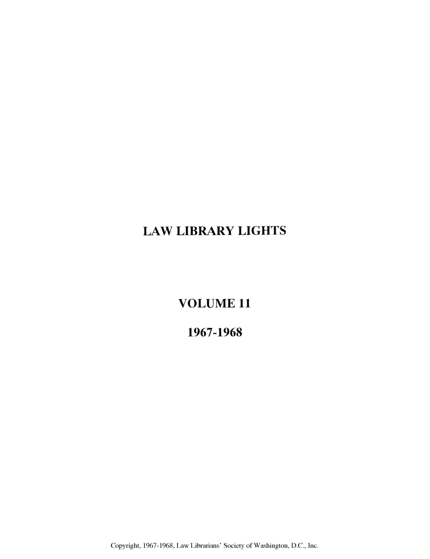 handle is hein.journals/lll11 and id is 1 raw text is: LAW LIBRARY LIGHTS

VOLUME 11
1967-1968

Copyright, 1967-1968, Law Librarians' Society of Washington, D.C., Inc.


