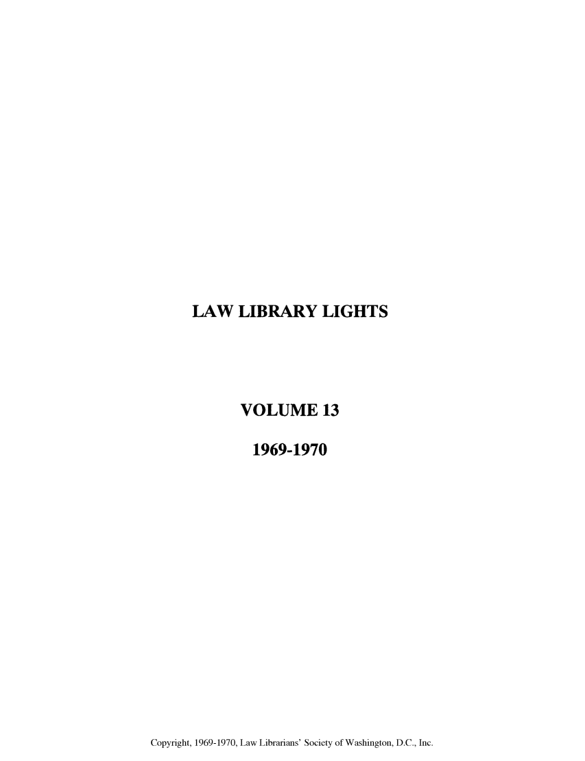 handle is hein.journals/lll13 and id is 1 raw text is: LAW LIBRARY LIGHTS

VOLUME 13
1969-1970

Copyright, 1969-1970, Law Librarians' Society of Washington, D.C., Inc.


