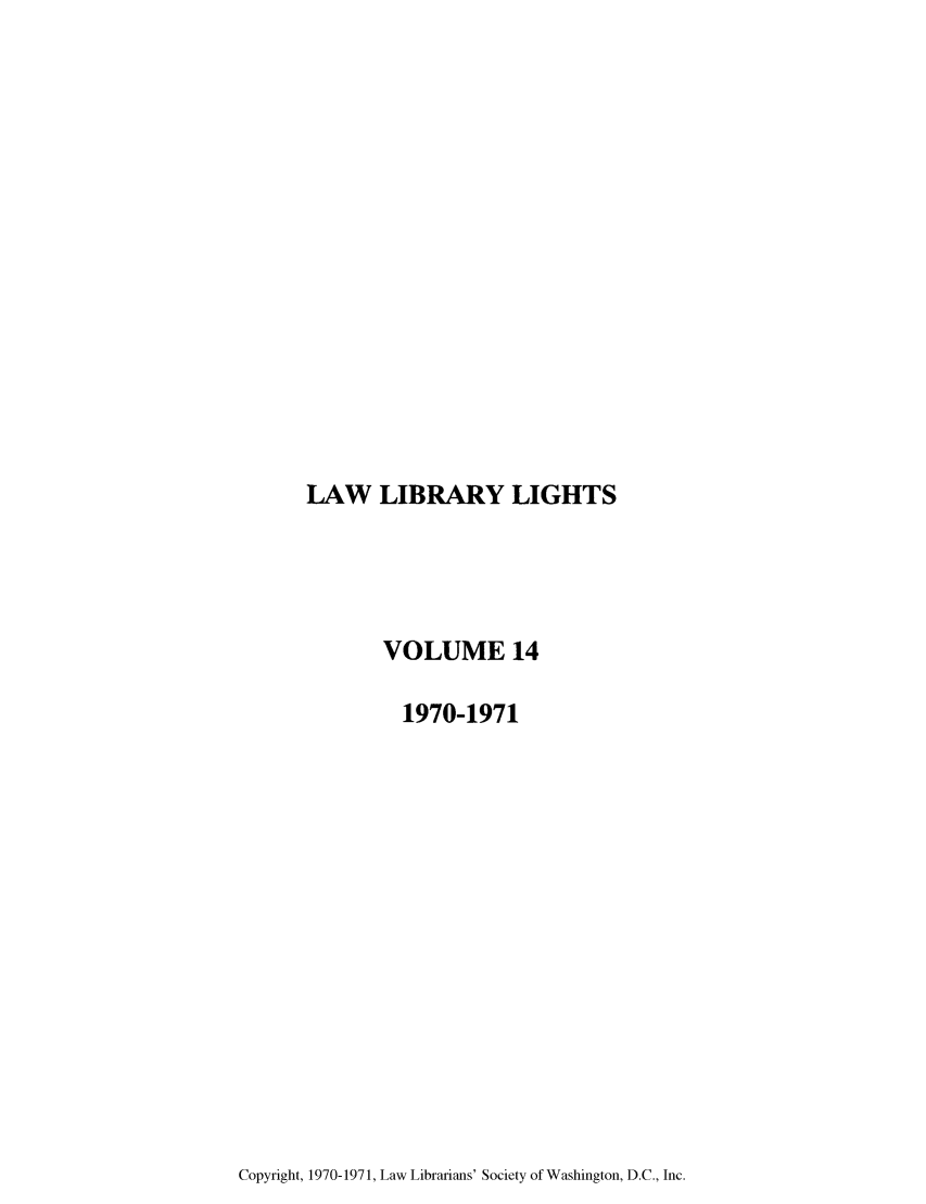 handle is hein.journals/lll14 and id is 1 raw text is: LAW LIBRARY LIGHTS

VOLUME 14
1970-1971

Copyright, 1970-1971, Law Librarians' Society of Washington, D.C., Inc.



