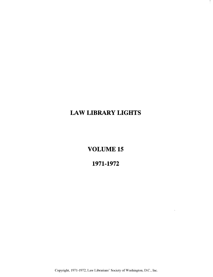 handle is hein.journals/lll15 and id is 1 raw text is: LAW LIBRARY LIGHTS

VOLUME 15
1971-1972

Copyright, 1971-1972, Law Librarians' Society of Washington, D.C., Inc.


