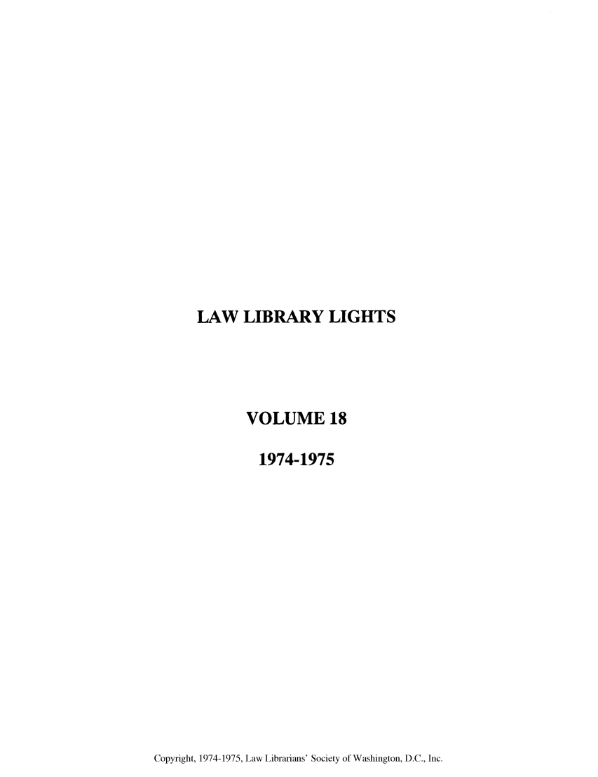 handle is hein.journals/lll18 and id is 1 raw text is: LAW LIBRARY LIGHTS

VOLUME 18
1974-1975

Copyright, 1974-1975, Law Librarians' Society of Washington, D.C., Inc.



