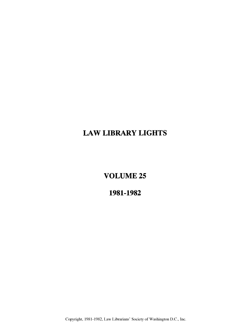 handle is hein.journals/lll25 and id is 1 raw text is: LAW LIBRARY LIGHTS

VOLUME 25
1981-1982

Copyright, 1981-1982, Law Librarians' Society of Washington D.C., Inc.


