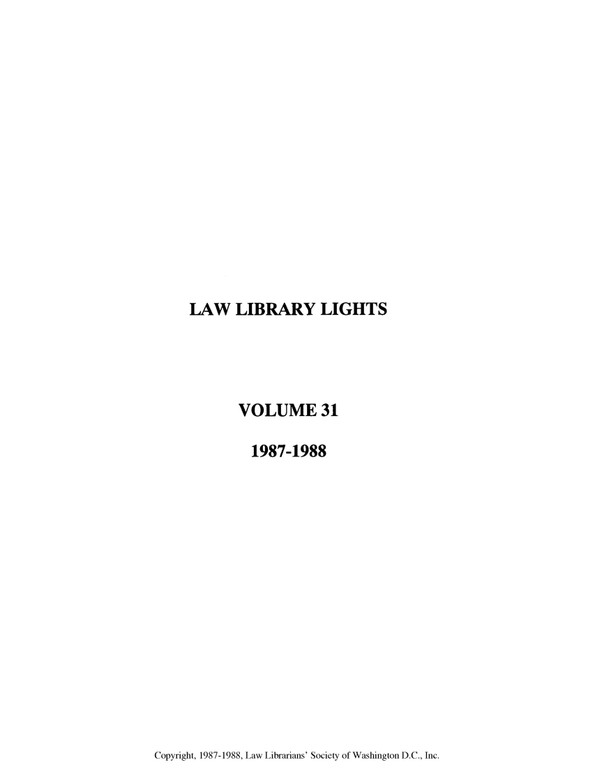 handle is hein.journals/lll31 and id is 1 raw text is: LAW LIBRARY LIGHTS

VOLUME 31
1987-1988

Copyright, 1987-1988, Law Librarians' Society of Washington D.C., Inc.


