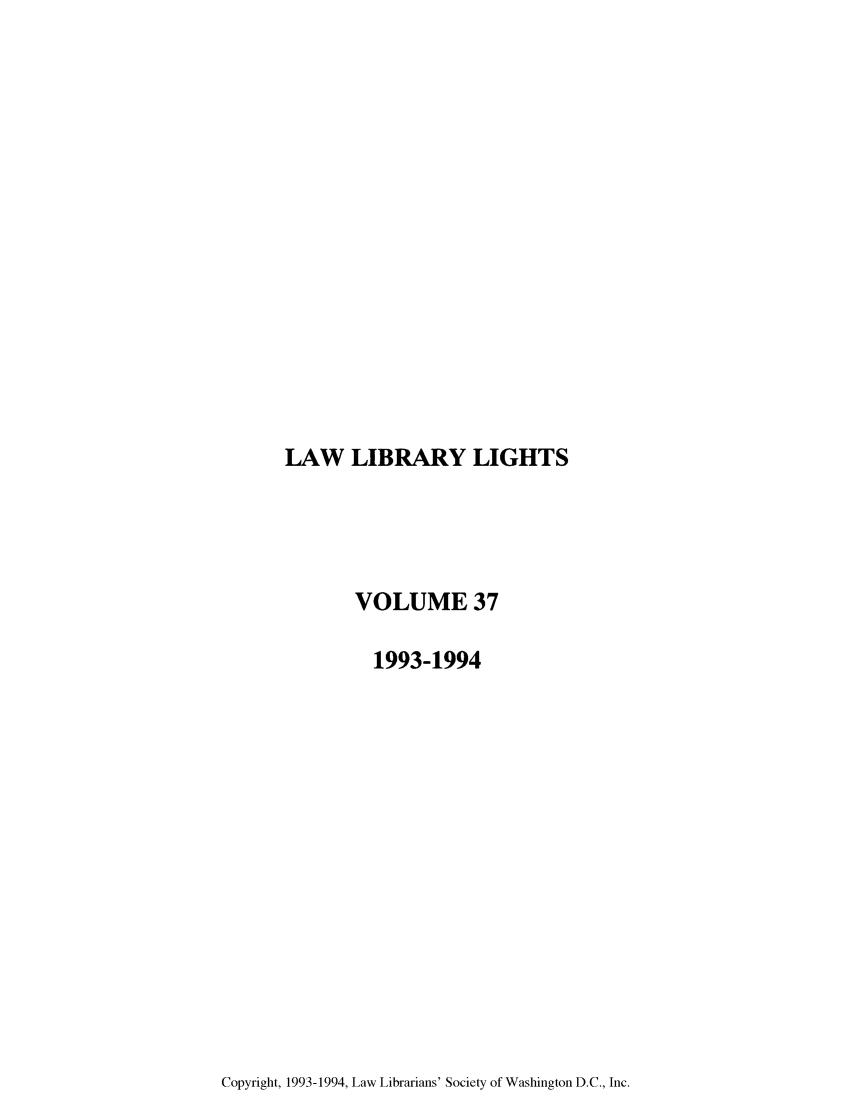 handle is hein.journals/lll37 and id is 1 raw text is: LAW LIBRARY LIGHTS

VOLUME 37
1993-1994

Copyright, 1993-1994, Law Librarians' Society of Washington D.C., Inc.


