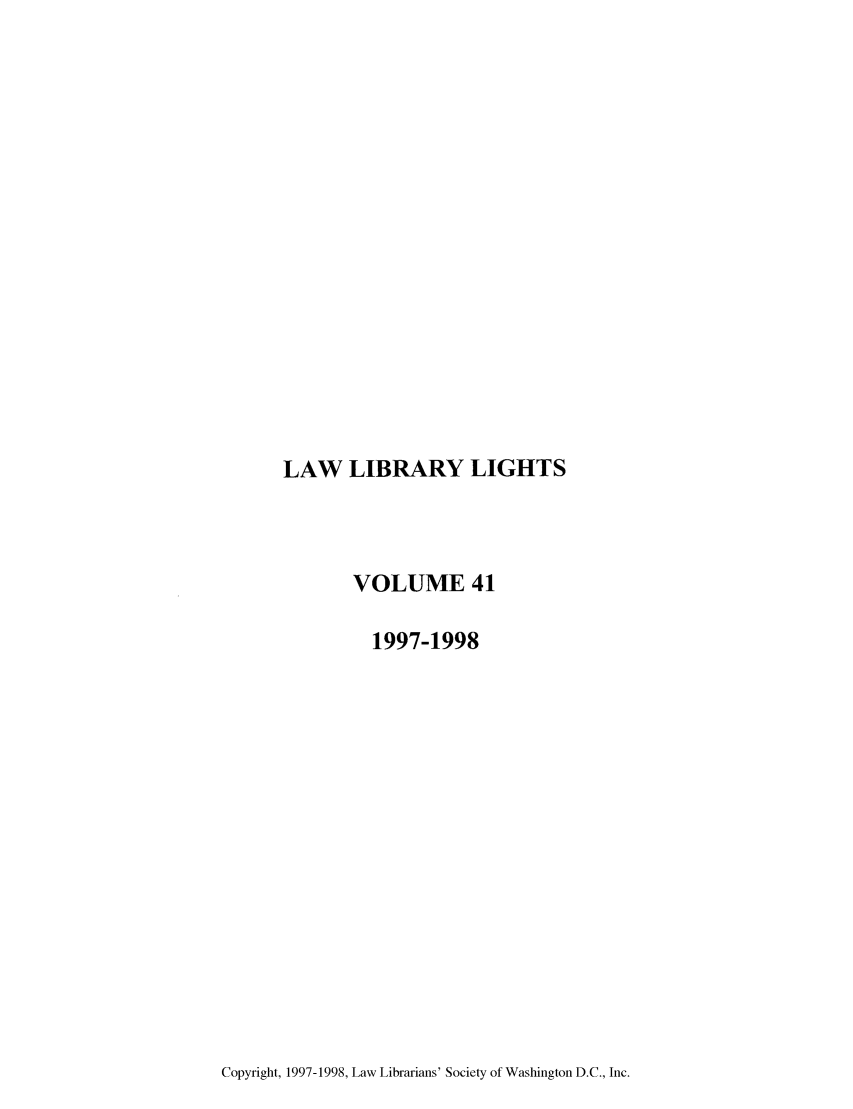 handle is hein.journals/lll41 and id is 1 raw text is: LAW LIBRARY LIGHTS

VOLUME 41
1997-1998

Copyright, 1997-1998, Law Librarians' Society of Washington D.C., Inc.


