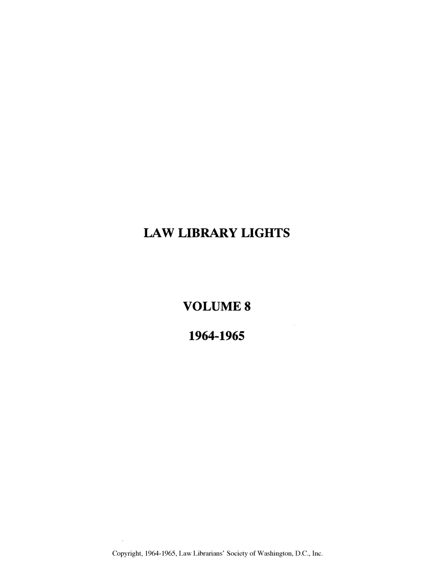 handle is hein.journals/lll8 and id is 1 raw text is: LAW LIBRARY LIGHTS

VOLUME 8
1964-1965

Copyright, 1964-1965, Law Librarians' Society of Washington, D.C., Inc.


