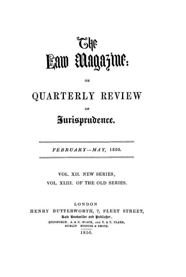 handle is hein.journals/lmag43 and id is 1 raw text is: OR
QUARTERLY REVIEW
OF

FEBRUARY-MAY, 1850.

VOL. XII. NEW SERIES,
VOL. XLIII. OF THE OLD SERIES.
LONDON
HENRY      BUTTERWORTH, 7, FLEET             STREET,
RLatI l3oolweller ano IVablior,
EDINBURGH. A. & C. BLACK, AND T. & T. CLARK,
DUBLIN HODGES & SMITH.
1850.

suriournm.


