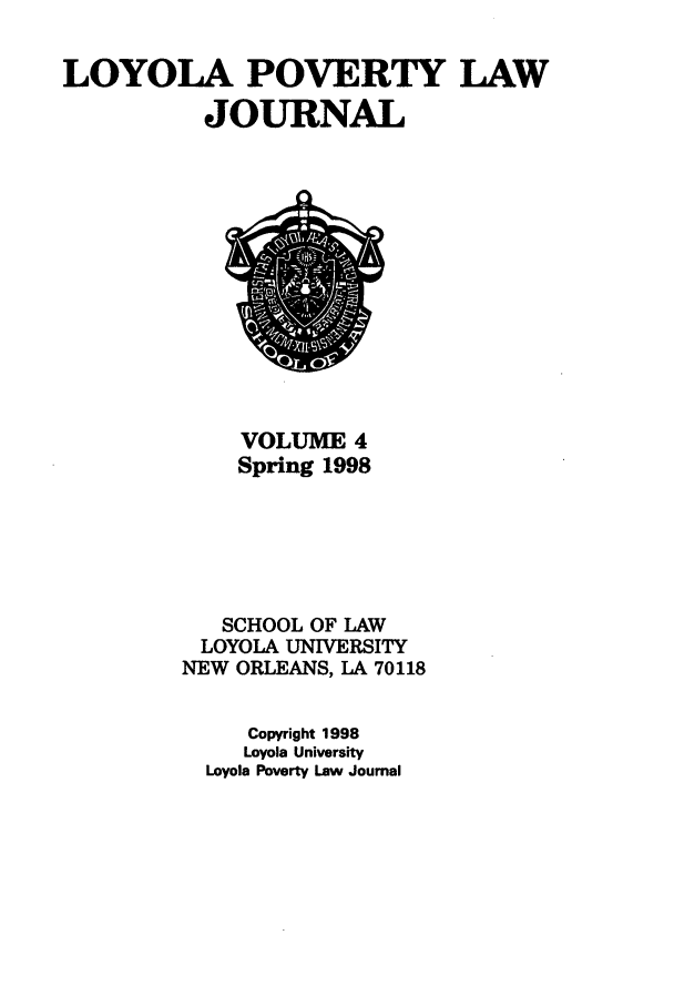 handle is hein.journals/lopo4 and id is 1 raw text is: LOYOLA POVERTY LAW
JOURNAL

VOLUME 4
Spring 1998
SCHOOL OF LAW
LOYOLA UNIVERSITY
NEW ORLEANS, LA 70118
Copyright 1998
Loyola University
Loyola Poverty Law Journal

'Oe


