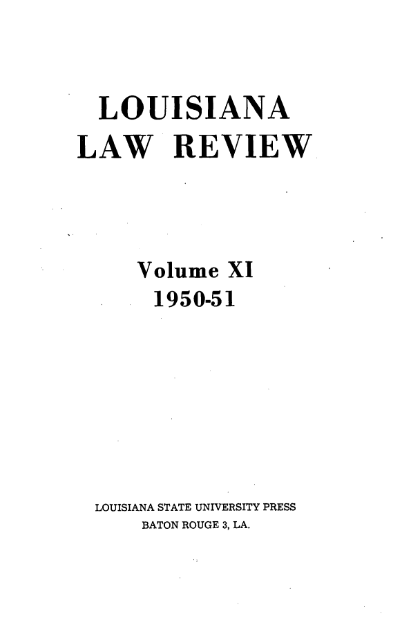 handle is hein.journals/louilr11 and id is 1 raw text is: LOUISIANA
LAW REVIEW
Volume XI
1950-51
LOUISIANA STATE UNIVERSITY PRESS
BATON ROUGE 3, LA.


