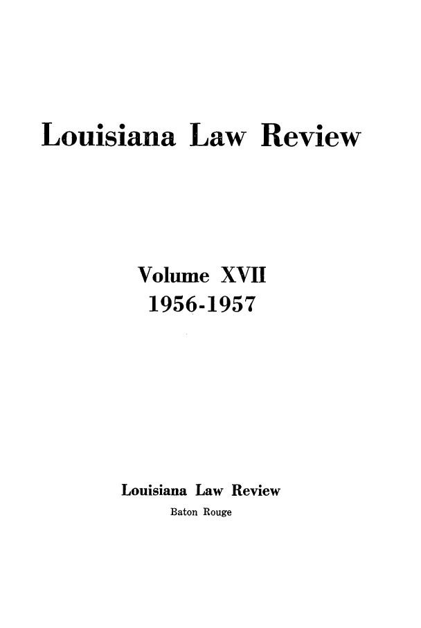 handle is hein.journals/louilr17 and id is 1 raw text is: Louisiana Law Review
Volume XVII
1956-1957
Louisiana Law Review
Baton Rouge


